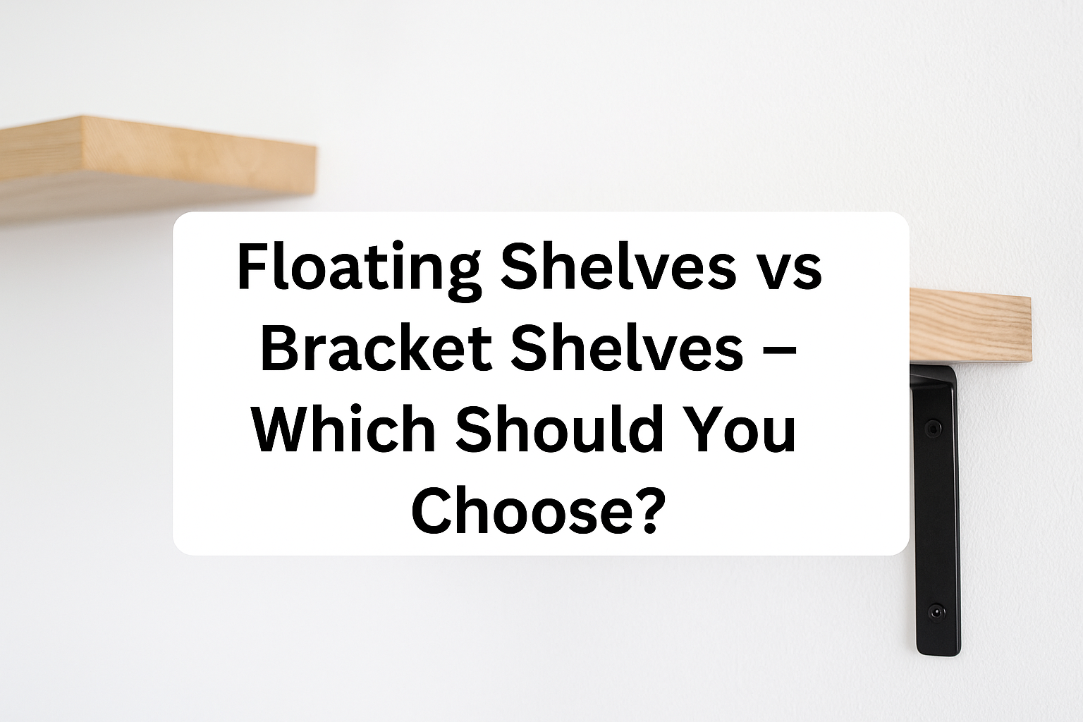 Floating Shelves vs Bracket Shelves – Which Should You Choose?